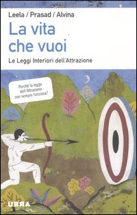 La vita che vuoi. Le leggi interiori dell'attrazione