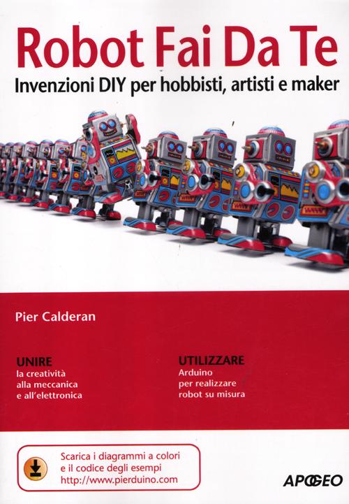 Robot fai da te. Invenzioni DIY per hobbisti, artisti e maker