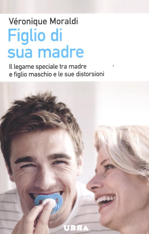 Figlio di sua madre. Il legame speciale tra madre e figlio maschio e le sue distorsioni