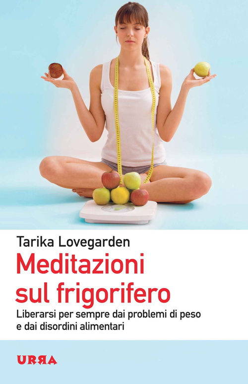 Meditazioni sul frigorifero. Liberarsi per sempre dai problemi di peso e dai disordini alimentari