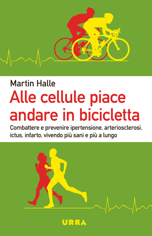Alle cellule piace andare in bicicletta. Combattere e prevenire ipertensione, arteriosclerosi, ictus, infarto, vivendo più sani e più a lungo