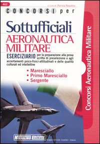 Concorsi per sottufficiali aeronautica militare. Eserciziario per la preparazione alla prova scritta di preselezione e agli accertamenti psico-fisici-attitudinali...