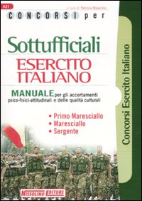 Concorsi per sottufficiali esercito italiano. Manuale per gli accertamenti psico-fisici-attitudinali e delle qualità culturali