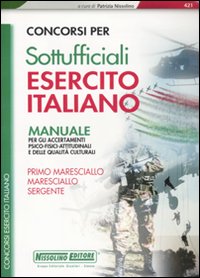 Concorsi per sottufficiali esercito italiano. Manuale per gli accertamenti psico-fisici-attitudinali e delle qualità culturali