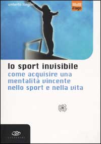 Lo sport invisibile. Come acquisire una mentalità vincente nello sport e nella vita