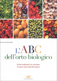 L'ABC dell'orto biologico. Come realizzare con successo il vostro orto secondo natura