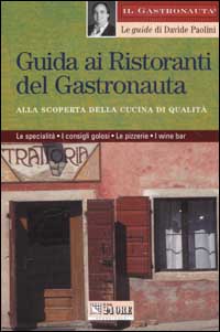 Guida ai ristoranti del gastronauta. Alla scoperta della cucina di qualità. Le specialità, i consigli golosi, le pizzerie e i wine bar