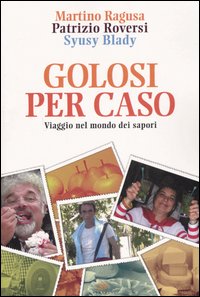 Golosi per caso. Viaggio nel mondo dei sapori
