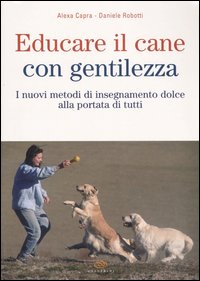 Educare il cane con gentilezza. I nuovi metodi di insegnamento dolce alla portata di tutti