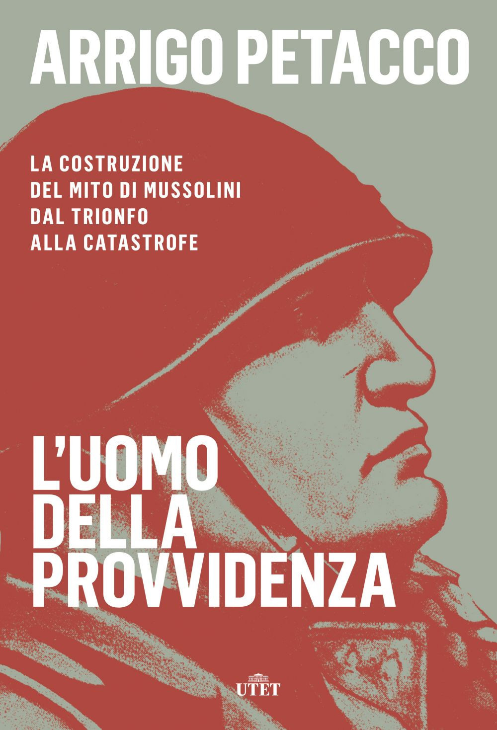 L'uomo della provvidenza. La costruzione del mito di Mussolini dal trionfo alla catastrofe