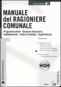 Manuale del ragioniere comunale. Programmazione, gestione finanziaria, indebitamento, patto di stabilità, aspetti fiscali