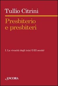 Presbiterio e presbìteri. Vol. 1: La vivacità degli inizi. (I-III secolo)