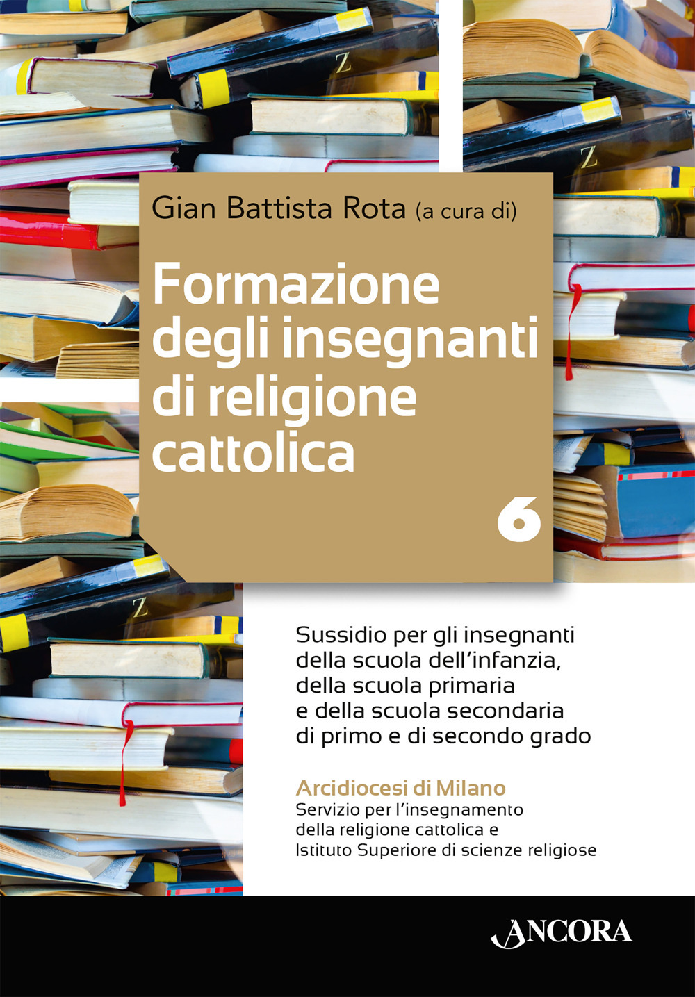 Formazione degli insegnanti di religione cattolica: aspetti pastorali ed ecclesiali. Vol. 6: Sussidio per gli insegnanti della scuola dell’infanzia, della scuola primaria e della scuola secondaria di primo e di secondo grado