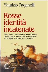 Rosse identità incatenate. I fieri sioux, Toro Seduto, Nuvola Rossa, Cavallo Pazzo, Buffalo Bill, i comanche: le battaglie, le sconfitte e le vittorie