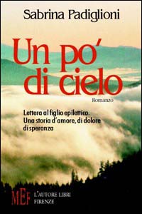 Un po' di cielo. Lettera al figlio epilettico. Una storia d'amore, di dolore, di speranza