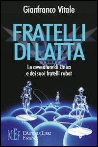Fratelli di latta. Le avventure di Unica e dei suoi fratelli robot