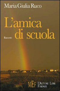 L'amica di scuola. Un viaggio fra le emozioni e i ricordi del tempo della scuola