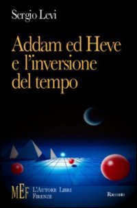 Addam ed Heve e l'inversione del tempo. Il segreto dei «cupolari», misteriosi rappresentanti di un'umanità alla deriva