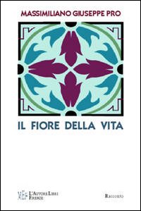 Il fiore della vita. Sulle tracce di un mitico fiore dalle leggendarie proprietà