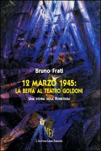 12 marzo 1945. La beffa al Teatro Goldoni