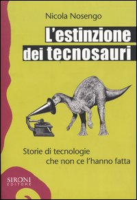 L'estinzione dei tecnosauri. Storie di tecnologie che non ce l'hanno fatta