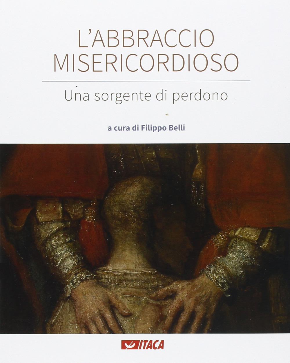 L'abbraccio misericordioso. Una sorgente di perdono. Catalogo della mostra (Rimini, 19-25 agosto 2016)