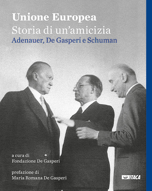 Unione Europea, storia di un’amicizia. Adenauer, De Gasperi, Schuman