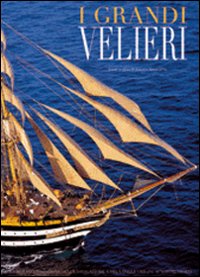 I grandi velieri. Storia della navigazione a vela dalle origini ai nostri giorni