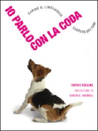 Io parlo con la coda. Capire il linguaggio segreto dei cani