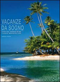 Vacanze da sogno. Giro del mondo in 80 luoghi meravigliosi