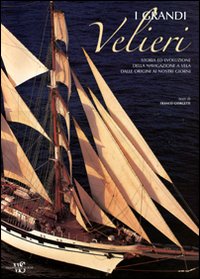 I grandi velieri. Storia ed evoluzione della navigazione a vela dalle origini ai nostri giorni