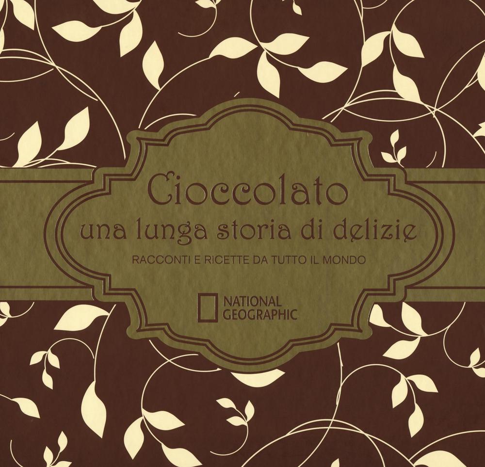 Cioccolato una lunga storia di delizie. Racconti e ricette da tutto il mondo