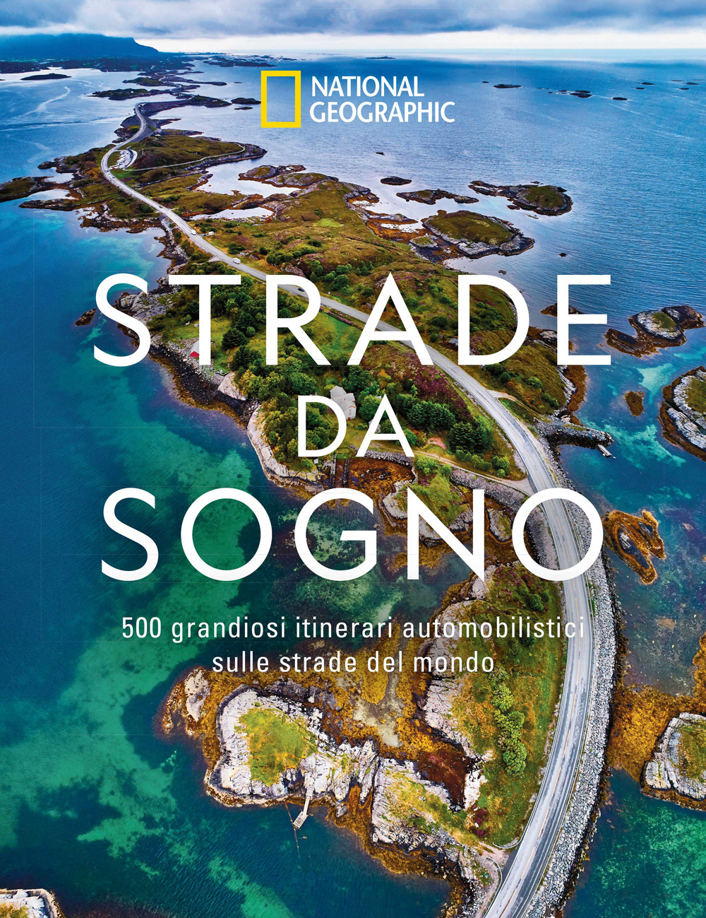 Strade da sogno. I 500 itinerari stradali più spettacolari del mondo