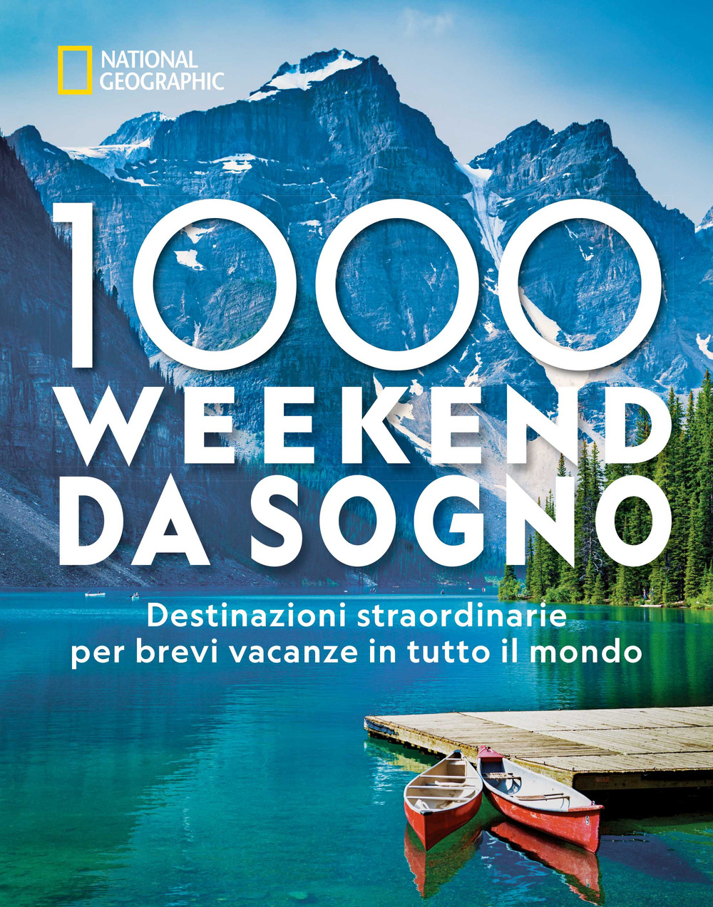 1000 weekend da sogno. Destinazioni straordinarie per brevi vacanze in tutto il mondo: National Geographic