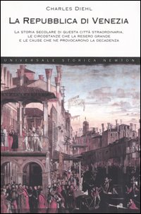 La Repubblica di Venezia. La storia secolare di questa città straordinaria, le circostanze che la resero grande e le cause che ne provocarono la decadenza
