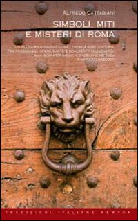 Simboli, miti e misteri di Roma. Un viaggio attraverso tremila anni di storia alla ricerca del significato nascosto di personaggi, opere d'arte e monumenti emblematici