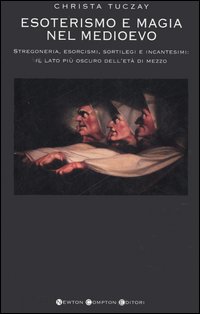 Esoterismo e magia nel Medioevo. Stregoneria, esorcismi, sortilegi e incantesimi: il lato più oscuro dell'età di mezzo