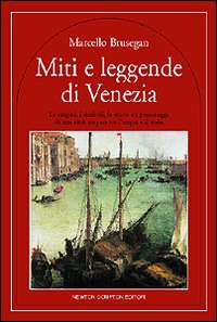 Miti e leggende di Venezia. Le origini, i simboli e i personaggi di una città sospesa tra l'acqua e il cielo