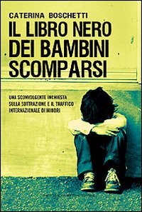 Il libro nero dei bambini scomparsi. Una sconvolgente inchiesta sulla sottrazione e il traffico internazionale di minori