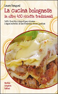 La cucina bolognese in oltre 450 ricette tradizionali. Tutti i trucchi e i segreti per ricreare i sapori autentici di una tradizione ricca e gustosa