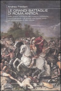 Le grandi battaglie di Roma antica. Dalle guerre sannitiche alle invasioni barbariche, i combattimenti e gli scontri che hanno avuto per protagonista la città eterna