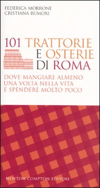 101 trattorie e osterie di Roma dove mangiare almeno una volta nella vita e spendere molto poco