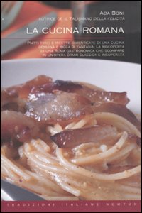 La cucina romana. Piatti tipici e ricette dimenticate di una cucina genuina e ricca di fantasia