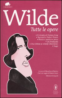 Tutte le opere: Il ritratto di Dorian Gray-Racconti e fiabe-Teatro-Poesie e poesie in prosa-De profundis e due lettere al «Daily Chronicle»-Saggi