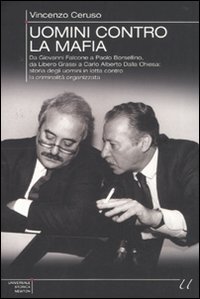 Uomini contro la mafia. Da Boris Giuliano a Carlo Alberto Dalla Chiesa, da Giovanni Falcone a Paolo Borsellino: storie di eroi in lotta contro la criminalità organizzata