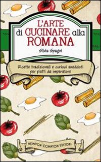 L'arte di cucinare alla romana. Ricette tradizionali e curiosi aneddoti per piatti da imperatore