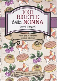Le ricette della nonna. 1001 piatti della tradizione italiana che vi faranno tornare bambini