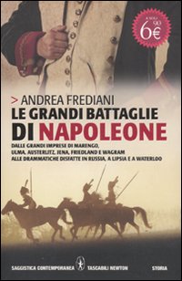 Le grandi battaglie di Napoleone. Dalle grandi imprese di Marengo, Ulma, Austerlitz, Jena, Friedland e Wagram alle drammatiche disfatte in Russia, a Lipsia e a Waterloo
