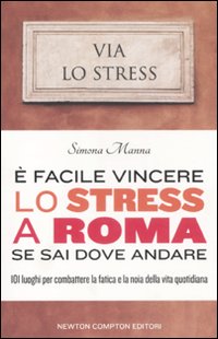 È facile vincere lo stress a Roma se sai dove andare. 101 luoghi per combattere la fatica e la noia della vita quotidiana