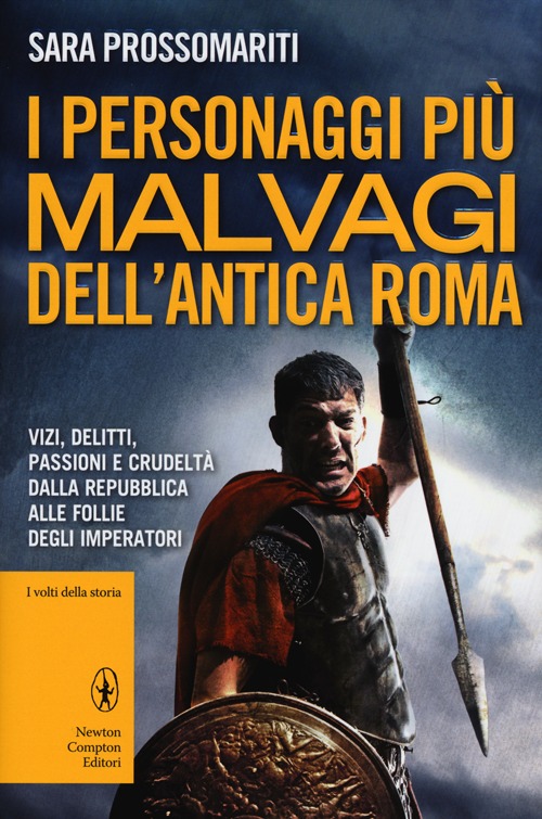 I personaggi più malvagi dell'antica Roma. Vizi, delitti, passioni e crudeltà dalla Repubblica alle follie degli imperatori